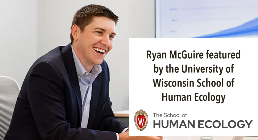 Personal Finance alum Ryan McGuire on his passion for special needs financial planning. During his studies as a Personal Finance major at the UW–Madison School of Human Ecology, Ryan McGuire ’14 was convinced he found a good fit for a career as a certified financial planner. He wasn’t prepared for his perspective to expand tenfold once guest lecturer Mike Walther, founder and president of Oak Wealth Advisors, paid a visit to one of Ryan’s classes. Call it fate or good timing, the chance meeting permanently set a course for Ryan’s career.