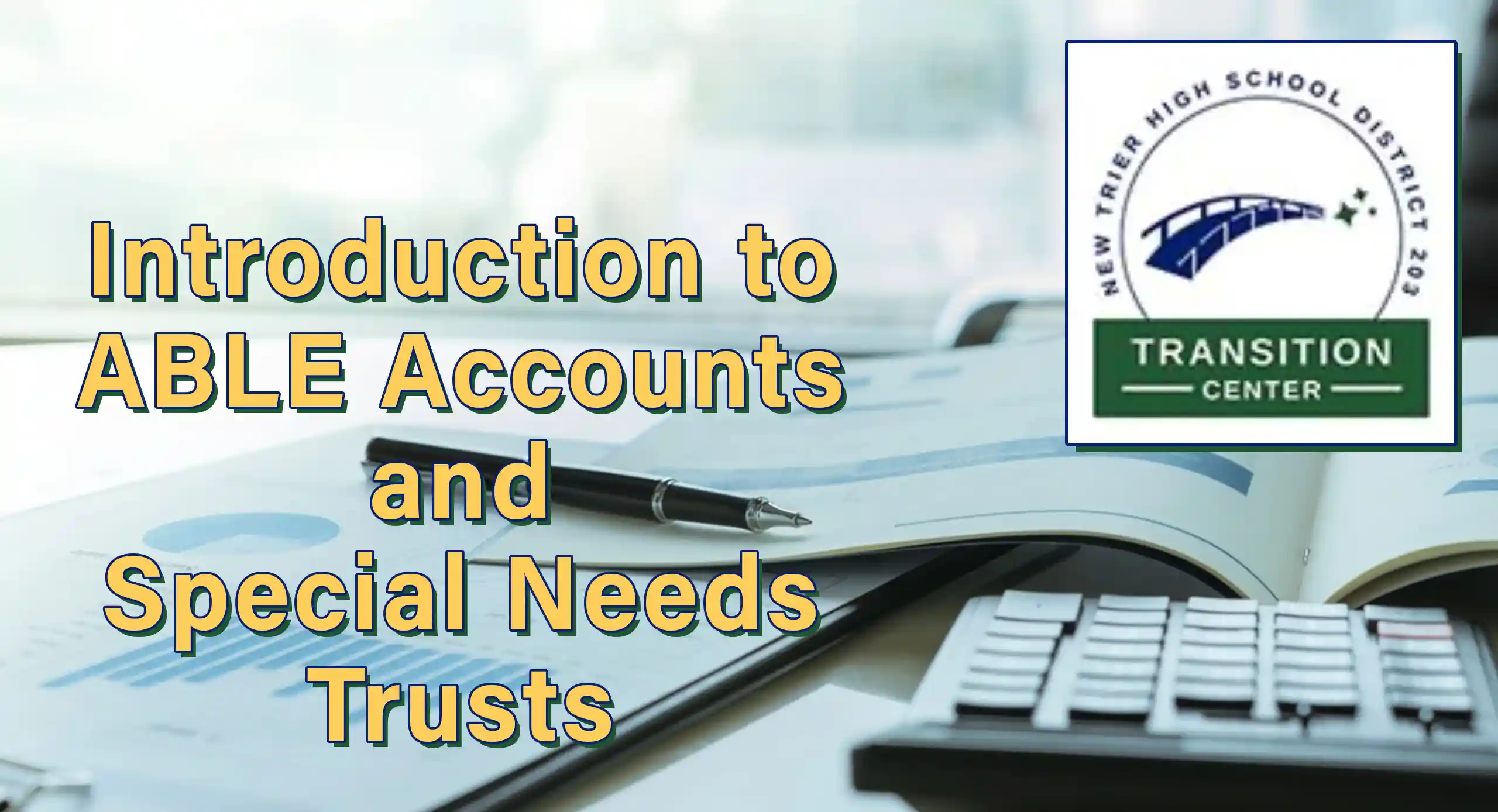 Introduction to ABLE Accounts and Special Needs Trusts presentation for New Trier Transition Program